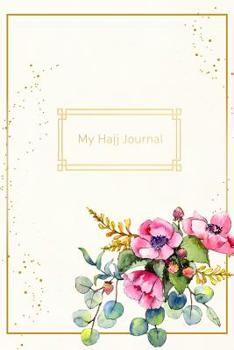 My Hajj Journal: Islamic Notebook, Diary and Mubarak Gift for Muslims on Hajj Pilgrimage Refections, Thoughts, Du'as 120 lined Pages 6x9 Floral Design