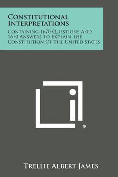 Paperback Constitutional Interpretations: Containing 1670 Questions And 1670 Answers To Explain The Constitution Of The United States Book