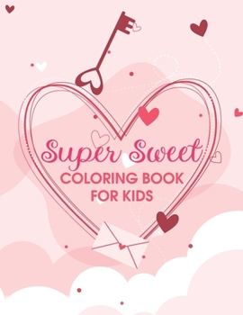 Super Sweet Coloring Book For Kids: Valentine Coloring Books For Children | Valentine's Day Coloring Book For Kids | Toddler Valentines Book | 60 Cute ... Sweets, Cherubs, Cute Animals And More!