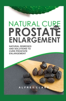 Paperback Natural Cure for Prostate Enlargement: Natural Remedies and Solutions to Cure Prostate Enlargement Book