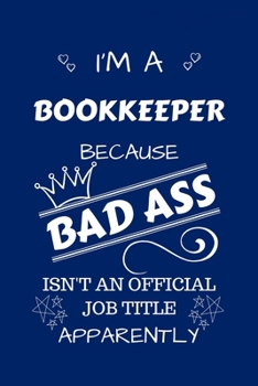 I'm A Bookkeeper Because BAD ASS Isn't A Job Title Apparently: Perfect Gag Gift For A Bookkeeper Who Happens To Be A Bad Ass! | Blank Lined Notebook ... and Banter | Birthday| Hen | Stag Do | Ann