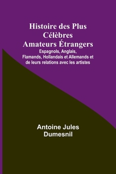 Paperback Histoire des Plus Célèbres Amateurs Étrangers; Espagnols, Anglais, Flamands, Hollandais et Allemands et de leurs relations avec les artistes [French] Book