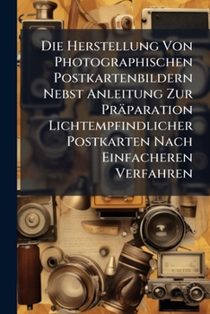 Paperback Die Herstellung Von Photographischen Postkartenbildern Nebst Anleitung Zur Präparation Lichtempfindlicher Postkarten Nach Einfacheren Verfahren [German] Book