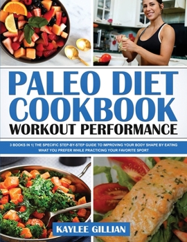 Paperback Paleo Diet Cookbook Workout Performance: 3 Books in 1 The Specific Step-By- Step Guide to Improving Your Body Shape by Eating What You Prefer While Pr Book