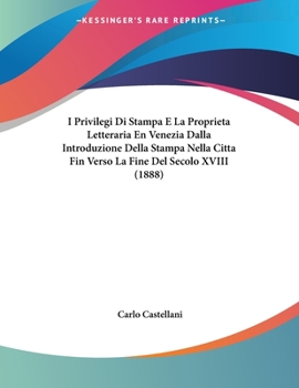 Paperback I Privilegi Di Stampa E La Proprieta Letteraria En Venezia Dalla Introduzione Della Stampa Nella Citta Fin Verso La Fine Del Secolo XVIII (1888) [Italian] Book