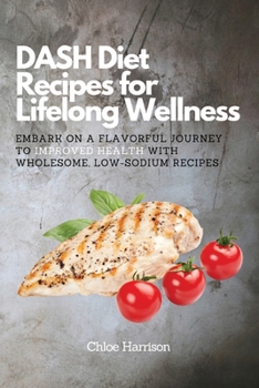 Paperback DASH Diet Recipes for Lifelong Wellness: Embark on a Flavorful Journey to Improved Health with Wholesome, Low-Sodium Recipes Book