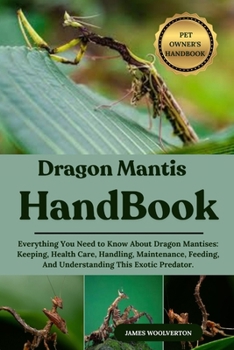 Paperback Dragon Mantis Handbook: Everything You Need to Know About Dragon Mantises: Keeping, Health Care, Handling, Maintenance, Feeding, And Understanding Thi Book