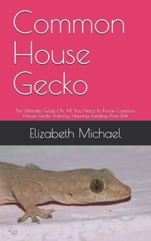 Paperback Common House Gecko: The Ultimate Guide On All You Need To Know Common House Gecko Training, Housing, Feeding And Diet Book