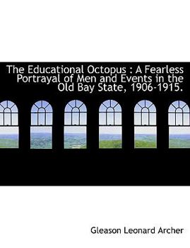The Educational Octopus : A Fearless Portrayal of Men and Events in the Old Bay State, 1906-1915
