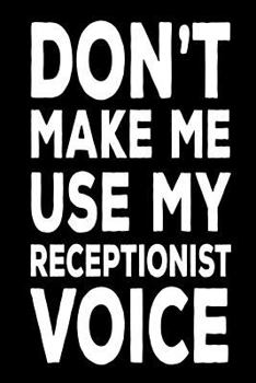 Paperback Don't Make Me Use My Receptionist Voice: Funny Work Logbook Notebook Gift For Receptionists Book