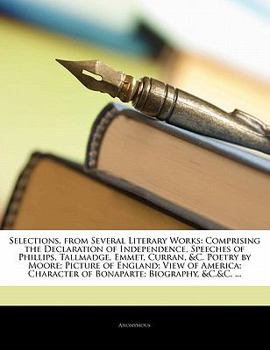 Paperback Selections, from Several Literary Works: Comprising the Declaration of Independence, Speeches of Phillips, Tallmadge, Emmet, Curran, &C. Poetry by Moo Book