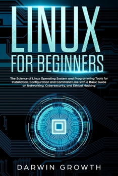 Linux for Beginners: The Science of Linux Operating System and Programming Tools for Installation, Configuration and Command Line with a Basic Guide ... of Computer Administration, Shell, and Kali)