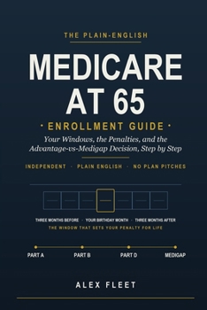 Medicare at 65: The Plain-English Enrollment Guide: Your Windows, the Penalties, and the Advantage-vs-Medigap Decision, Step by Step