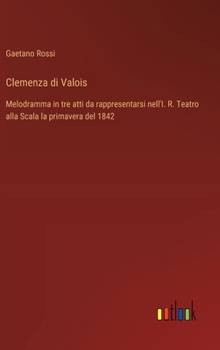 Hardcover Clemenza di Valois: Melodramma in tre atti da rappresentarsi nell'I. R. Teatro alla Scala la primavera del 1842 [Italian] Book