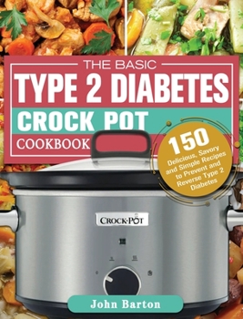 Hardcover The Basic Type 2 Diabetes Crock Pot Cookbook: 150 Delicious, Savory and Simple Recipes to Prevent and Reverse Type 2 Diabetes Book