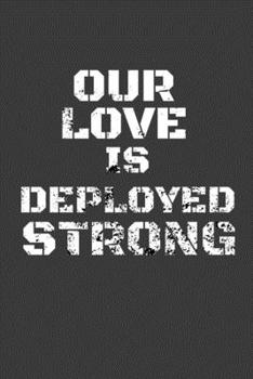 Our Love Is Deployed Strong: Lined Journal or Notebook For Military Spouses - 122 Pages, 6" x 9" (15.24 x 22.86 cm), Durable Soft Cover