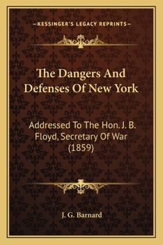 The Dangers And Defenses Of New York: Addressed To The Hon. J. B. Floyd, Secretary Of War