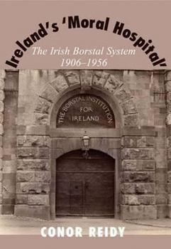Paperback Ireland's 'Moral Hospital': The Irish Borstal System 1906-1956 Book