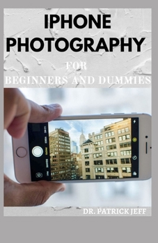 Paperback iPhone Photography for Beginners and Dummies: Everything You Need To Know About iPhone Photography Book