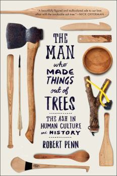 Paperback Man Who Made Things Out of Trees: The Ash in Human Culture and History Book