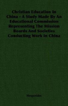 Christian Education in China - A Study Made by an Educational Commission Representing the Mission Boards and Societies Conducting Work in China