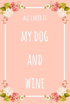 All I Need Is My Dog And Wine: 6x9" Lined Floral Notebook/Journal Funny Gift Idea
