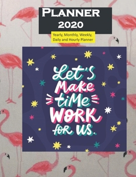Planner 2020 Lets make Time Work for Us: Yearly, Monthly, Weekly, Daily and Hourly Planner size 8.5 Inch x 11 Inch 99 books