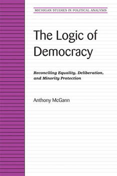 Paperback The Logic of Democracy: Reconciling Equality, Deliberation, and Minority Protection Book