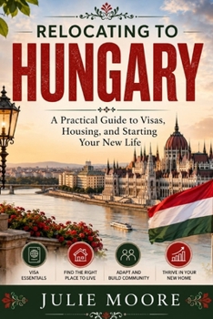 Paperback Relocating to Hungary: A Practical Guide to Visas, Housing, and Starting Your New Life Book