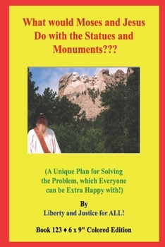 Paperback What would Moses and Jesus Do with the Statues and Monuments?: (A Unique Plan for Solving the Problem, which Everyone can be Extra Happy with!) Book