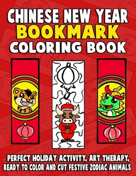 Chinese New Year Bookmark Coloring Book: Perfect Holiday Activity, Art Therapy, Ready To Color And Cut Festive Zodiac Animal Pages