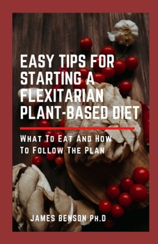 Paperback Easy Tips for Starting A Flexitarian Plant-Based Diet: What To Eat And How To Follow The Plan Book