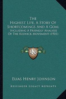 Paperback The Highest Life, A Story Of Shortcomings And A Goal: Including A Friendly Analysis Of The Keswick Movement (1901) Book