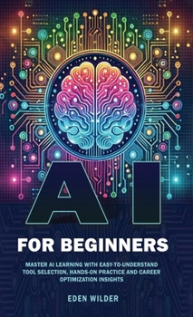 AI for Beginners: Master AI Learning With Easy-to-Understand Tool Selection, Hands-On Practice and Career Optimization Insights