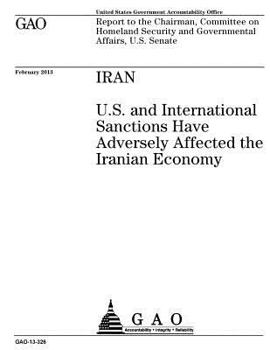 Iran :U.S. and international sanctions have adversely affected the Iranian economy : report to the Chairman, Committee on Homeland Security and Govermental Affairs, U.S. Senate.