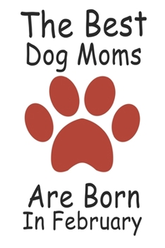 The Best Dog Moms Are Born In February. Journal Birthday Gift for Dog Lovers Women, Men, Boss, Friends,Dog Mom . Funny Dog Lover: Lined Notebook / ... 100 Pages, 6x9, Soft Cover, Matte Finish
