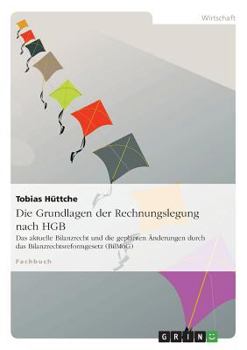 Paperback Die Grundlagen der Rechnungslegung nach HGB: Das aktuelle Bilanzrecht und die geplanten Änderungen durch das Bilanzrechtsreformgesetz (BilMoG) [German] Book