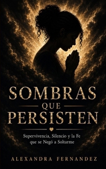 SOMBRAS QUE PERSISTEN: Supervivencia, Silencio y la Fe que se Negó a Soltarme (Spanish Edition)