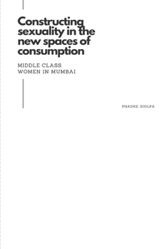 Paperback Constructing sexuality in the new spaces of consumption: middle class women in Mumbai Book