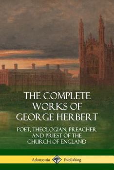 Paperback The Complete Works of George Herbert: Poet, Theologian, Preacher and Priest of the Church of England Book