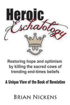 Paperback Heroic Eschatology: Restoring hope and optimism by killing the sacred cows of trending end times belief Book