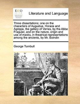 Paperback Three dissertations; one on the characters of Augustus, Horace and Agrippa, the gallery of Verres, by the Abbe Fraguier, and on the nature, origin and Book