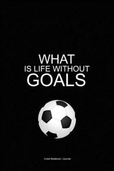 Soccer coach notebook: What is life without goals lined journal to write in - Sports gift diary