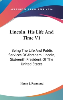 Hardcover Lincoln, His Life And Time V1: Being The Life And Public Services Of Abraham Lincoln, Sixteenth President Of The United States Book