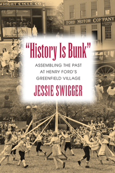 "History Is Bunk": Assembling the Past at Henry Ford's Greenfield Village - Book  of the Public History in Historical Perspective