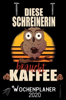 Diese Schreinerin braucht Kaffee - Wochenplaner 2020: DIN A5 Kalender / Terminplaner / Wochenplaner 2020 12 Monate: Januar 2020 bis Dezember 2020 - Jede Woche auf 2 Seiten (German Edition)