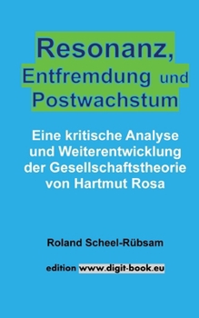 Resonanz, Entfremdung und Postwachstum: Eine kritische Analyse und Weiterentwicklung der Gesellschaftstheorie von Hartmut Rosa (German Edition)