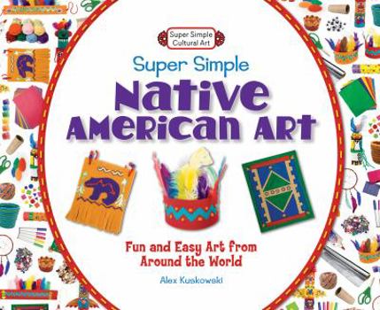 Library Binding Super Simple Native American Art: Fun and Easy Art from Around the World Book