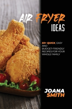 Paperback Air Fryer Ideas: 50+ Quick, Easy And Budget-Friendly Recipes For Your Whole Family Book