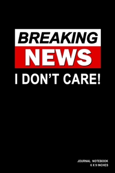 Breaking News I Don't Care: Notebook, Journal, Or Diary  | 110 Blank Lined Pages | 6" X 9" | Matte Finished Soft Cover